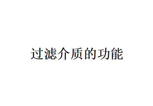 介绍各种过滤介质的功能（过滤介质有哪些特点？）