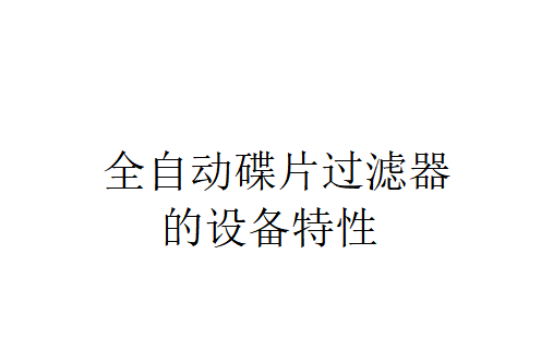 全自动碟片过滤器的设备特性有哪些？