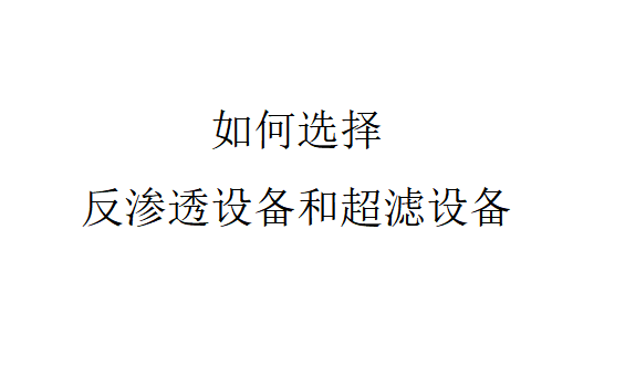 选择反渗透设备还是选择超滤设备（如何选择反渗透设备和超滤设备）