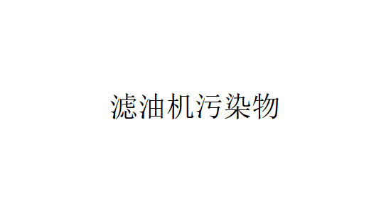 滤油机污染物的来源于哪几个方面？（滤油机里的污染物是怎样出现的？）