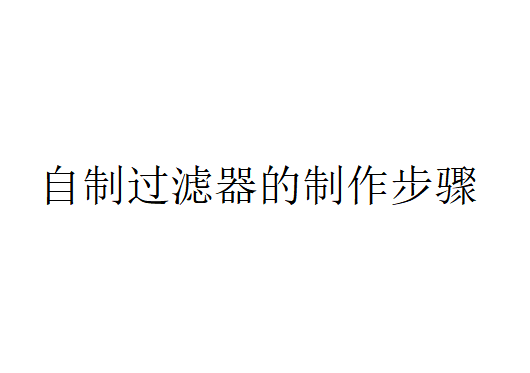 自制过滤器是如何制作的？（自制过滤器的制作步骤）