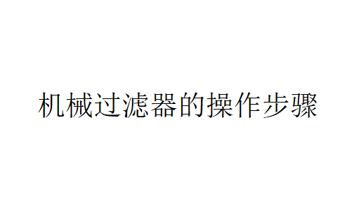 机械过滤器的操作步骤是怎样的？（机械过滤器的概述）