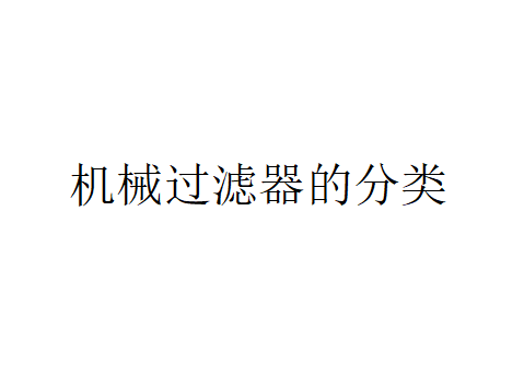 机械过滤器的分类（器械过滤器可以分为哪些类型?）