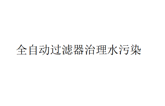 全自动过滤器在治理水污染方面的应用